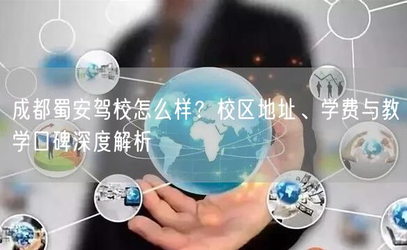 成都蜀安驾校怎么样？校区地址、学费与教学口碑深度解析