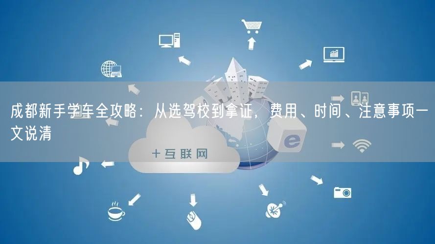 成都新手学车全攻略：从选驾校到拿证，费用、时间、注意事项一文说清