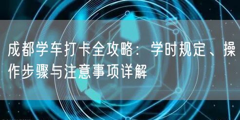 成都学车打卡全攻略：学时规定、操作步骤与注意事项详解