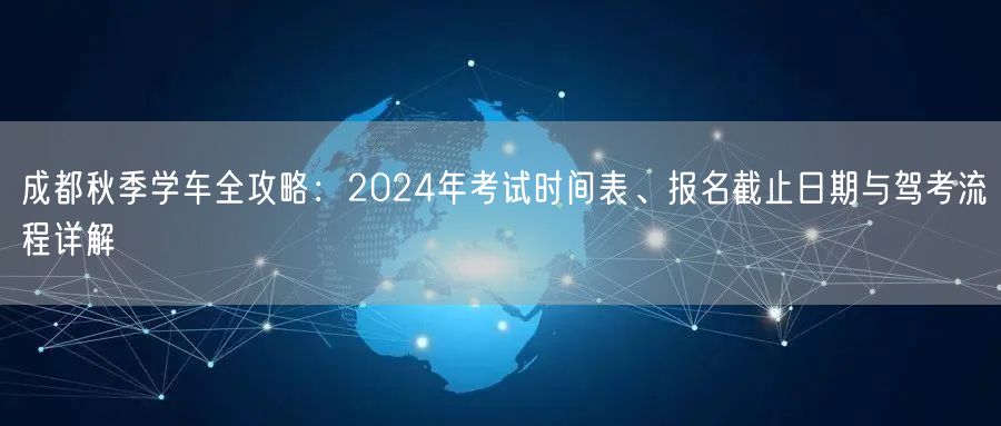 成都秋季学车全攻略：2024年考试时间表、报名截止日期与驾考流程详解