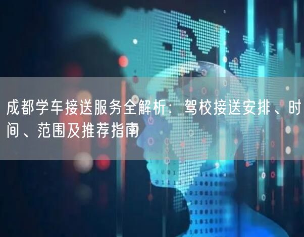 成都学车接送服务全解析：驾校接送安排、时间、范围及推荐指南