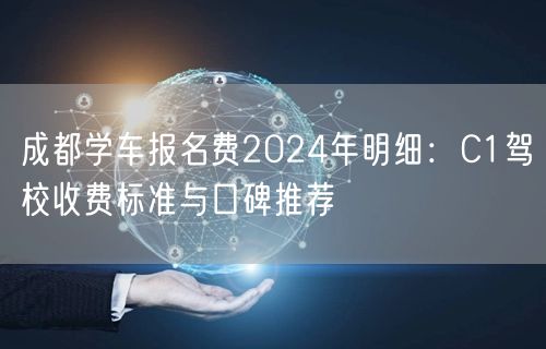 成都学车报名费2024年明细:C1驾校收费标准与口碑推荐 成都学车报名费2024年明细:C1驾校收费标准与口碑推荐