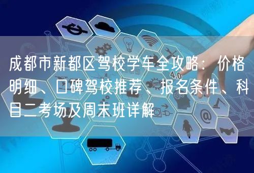 成都市新都区驾校学车全攻略：价格明细、口碑驾校推荐、报名条件、科目二考场及周末班详解