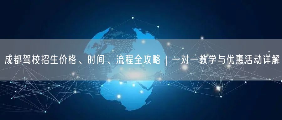 成都驾校招生价格、时间、流程全攻略｜一对一教学与优惠活动详解