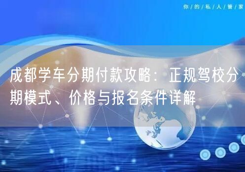 成都学车分期付款攻略：正规驾校分期模式、价格与报名条件详解
