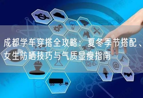 成都学车穿搭全攻略：夏冬季节搭配、女生防晒技巧与气质显瘦指南