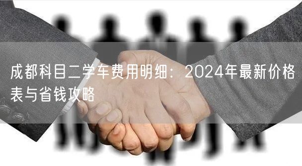 成都科目二学车费用明细：2024年最新价格表与省钱攻略