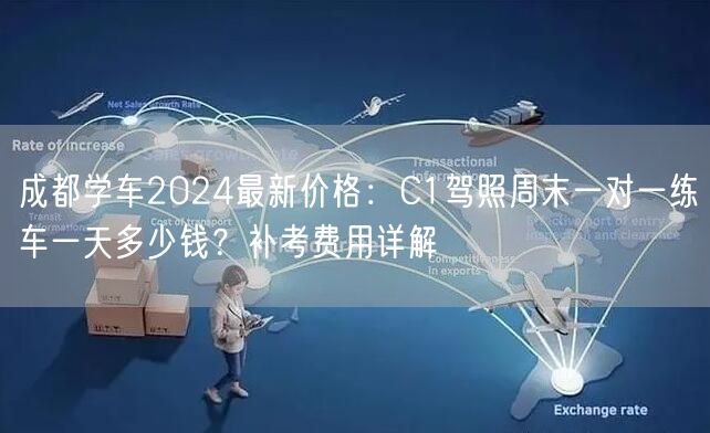 成都学车2024最新价格：C1驾照周末一对一练车一天多少钱？补考费用详解