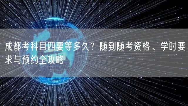 成都考科目四要等多久？随到随考资格、学时要求与预约全攻略