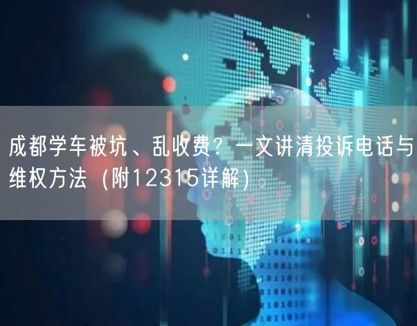 成都学车被坑、乱收费？一文讲清投诉电话与维权方法（附12315详解）