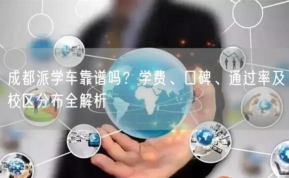 成都派学车靠谱吗？学费、口碑、通过率及校区分布全解析