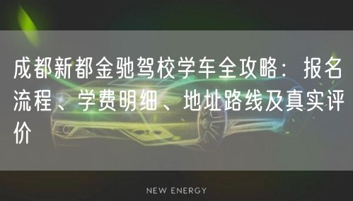 成都新都金驰驾校学车全攻略：报名流程、学费明细、地址路线及真实评价