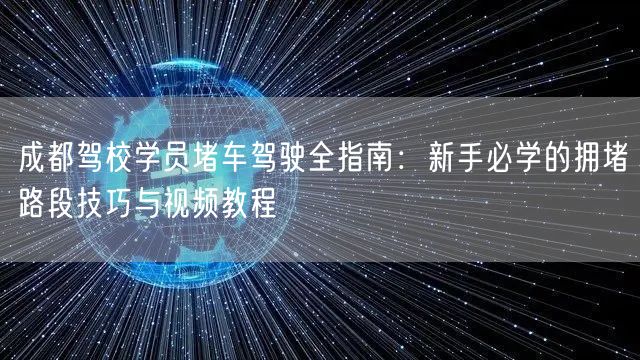 成都驾校学员堵车驾驶全指南：新手必学的拥堵路段技巧与视频教程