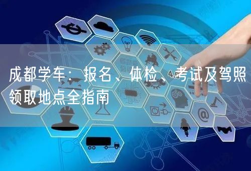 成都学车：报名、体检、考试及驾照领取地点全指南