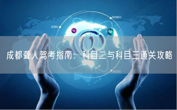 成都聋人驾考指南：科目二与科目三通关攻略