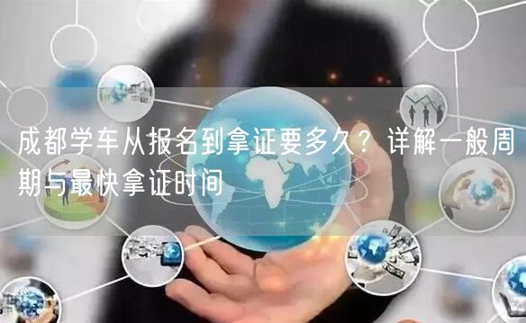 成都学车从报名到拿证要多久？详解一般周期与最快拿证时间