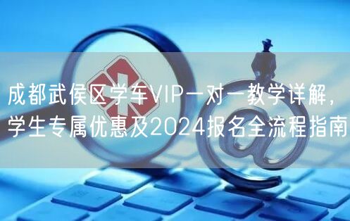 成都武侯区学车VIP一对一教学详解，学生专属优惠及2024报名全流程指南