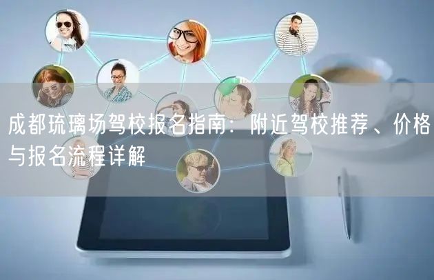 成都琉璃场驾校报名指南：附近驾校推荐、价格与报名流程详解