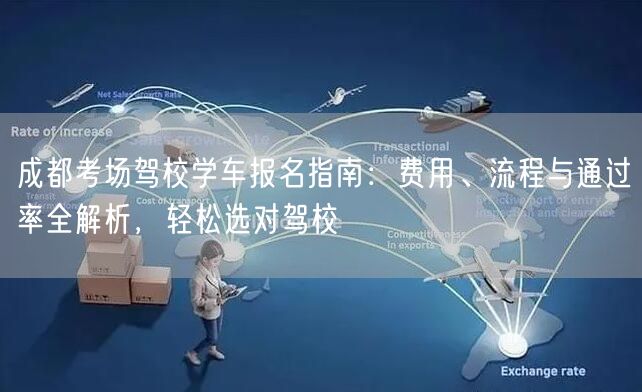 成都考场驾校学车报名指南：费用、流程与通过率全解析，轻松选对驾校