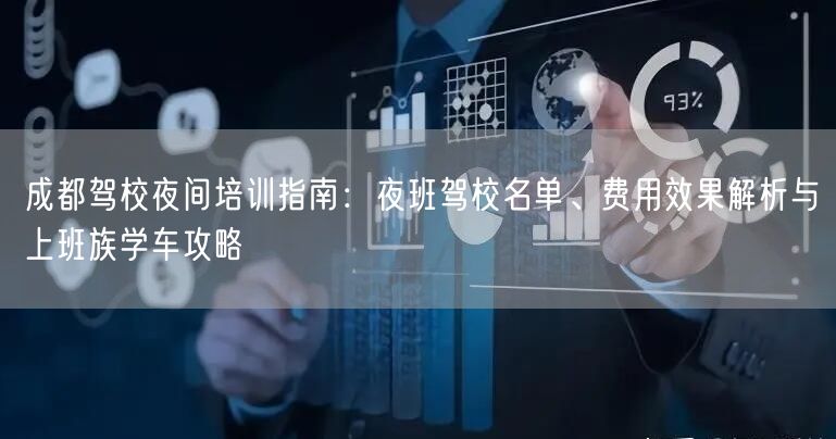 成都驾校夜间培训指南：夜班驾校名单、费用效果解析与上班族学车攻略
