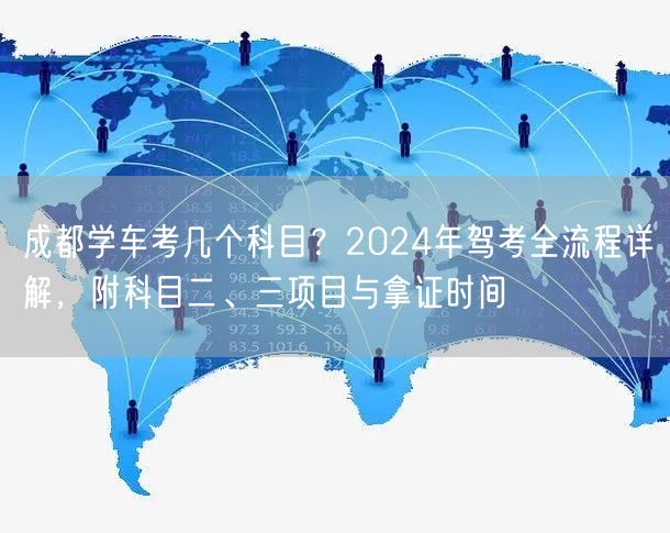 成都学车考几个科目？2024年驾考全流程详解，附科目二、三项目与拿证时间