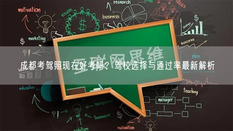 成都考驾照现在好考吗？驾校选择与通过率最新解析