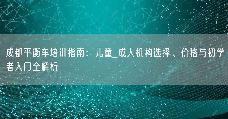 成都平衡车培训指南：儿童_成人机构选择、价格与初学者入门全解析