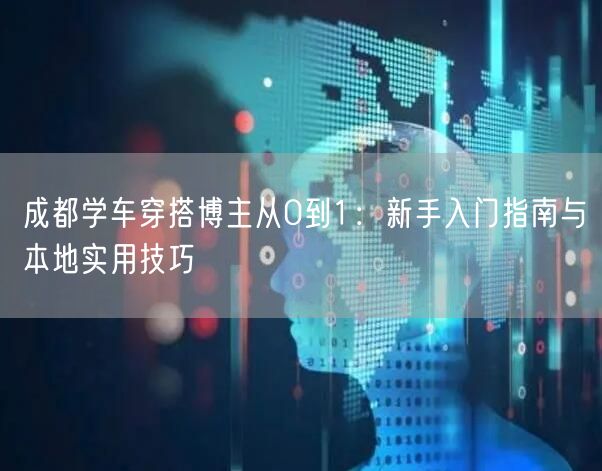 成都学车穿搭博主从0到1：新手入门指南与本地实用技巧