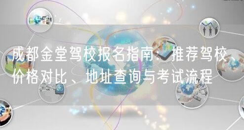 成都金堂驾校报名指南：推荐驾校、价格对比、地址查询与考试流程
