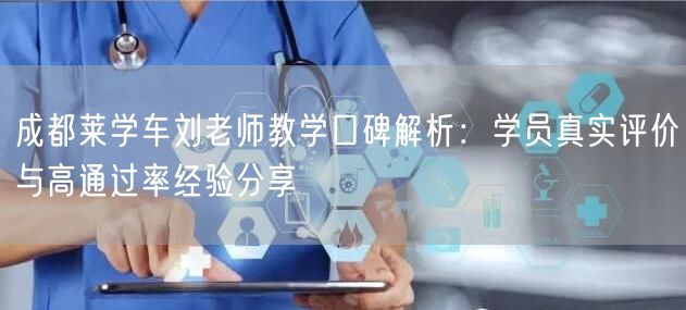 成都莱学车刘老师教学口碑解析：学员真实评价与高通过率经验分享