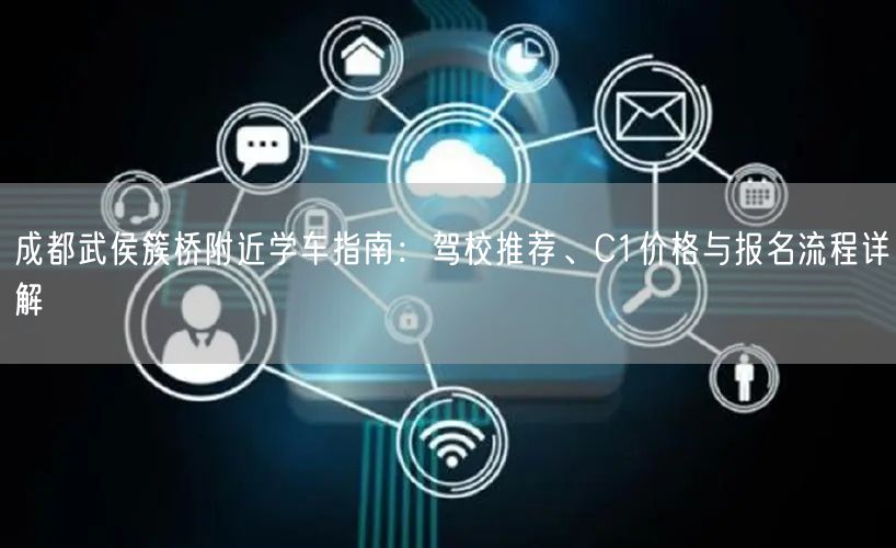 成都武侯簇桥附近学车指南：驾校推荐、C1价格与报名流程详解