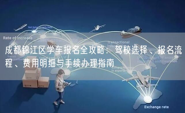 成都锦江区学车报名全攻略：驾校选择、报名流程、费用明细与手续办理指南