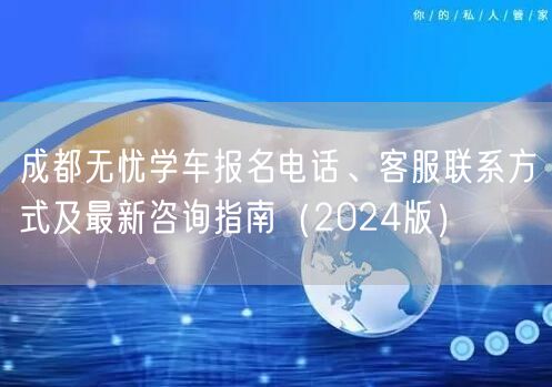 成都无忧学车报名电话、客服联系方式及最新咨询指南（2024版）