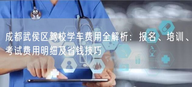 成都武侯区驾校学车费用全解析：报名、培训、考试费用明细及省钱技巧