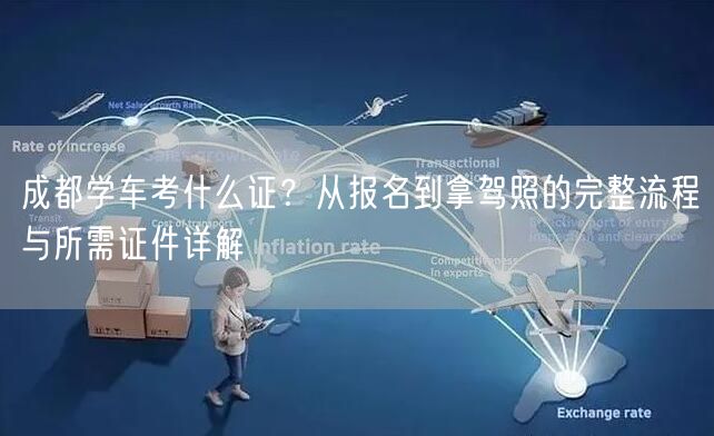 成都学车考什么证？从报名到拿驾照的完整流程与所需证件详解