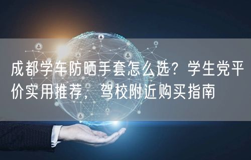 成都学车防晒手套怎么选？学生党平价实用推荐，驾校附近购买指南