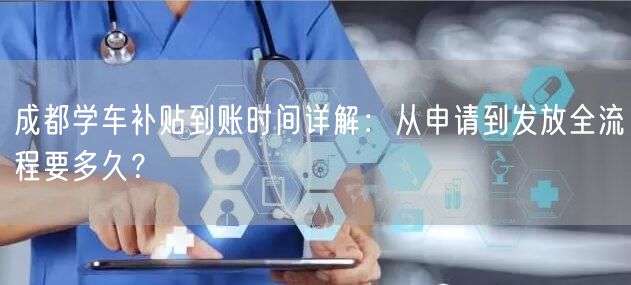 成都学车补贴到账时间详解：从申请到发放全流程要多久？