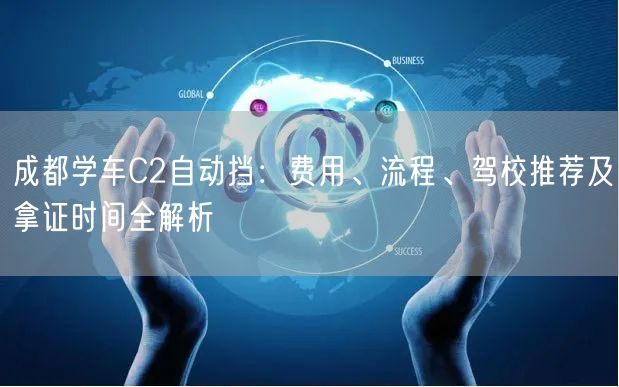 成都学车C2自动挡：费用、流程、驾校推荐及拿证时间全解析