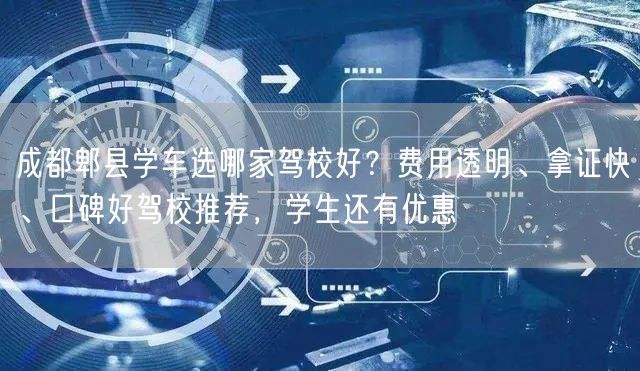 成都郫县学车选哪家驾校好？费用透明、拿证快、口碑好驾校推荐，学生还有优惠