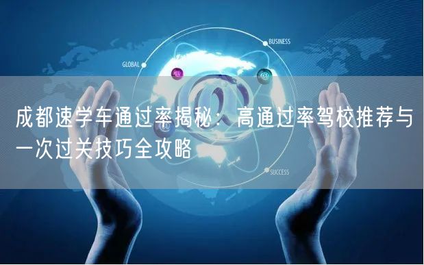 成都速学车通过率揭秘：高通过率驾校推荐与一次过关技巧全攻略