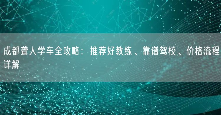 成都聋人学车全攻略：推荐好教练、靠谱驾校、价格流程详解