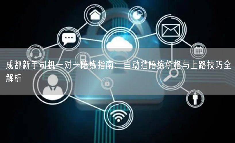 成都新手司机一对一陪练指南：自动挡陪练价格与上路技巧全解析