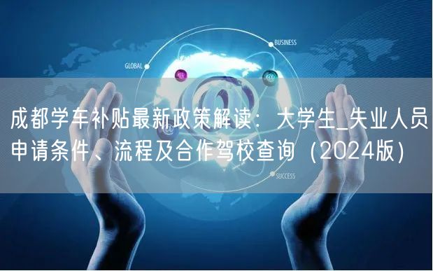 成都学车补贴最新政策解读:大学生_失业人员申请条件、流程及合作驾校查询(2024版) 成都学车补贴最新政策解读:大学生_失业人员申请条件、流程及合作驾校查询(2024版)