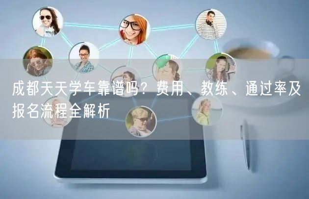 成都天天学车靠谱吗？费用、教练、通过率及报名流程全解析