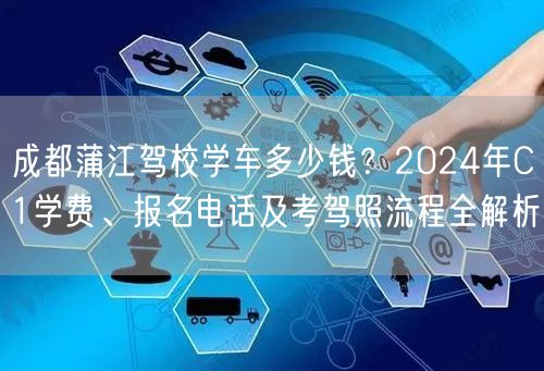 成都蒲江驾校学车多少钱？2024年C1学费、报名电话及考驾照流程全解析
