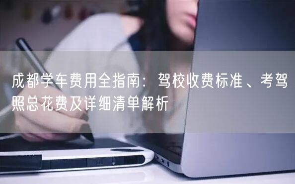 成都学车费用全指南：驾校收费标准、考驾照总花费及详细清单解析