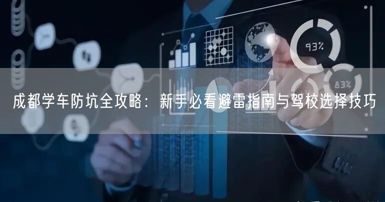 成都学车防坑全攻略：新手必看避雷指南与驾校选择技巧