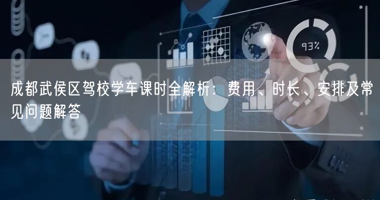 成都武侯区驾校学车课时全解析：费用、时长、安排及常见问题解答