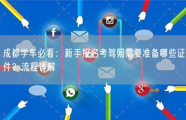 成都学车必看：新手报名考驾照需要准备哪些证件？流程详解