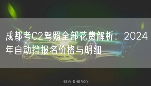 成都考C2驾照全部花费解析：2024年自动挡报名价格与明细